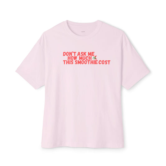 Don't Ask Me How Much This Smoothie Cost Unisex Oversized Boxy Tee