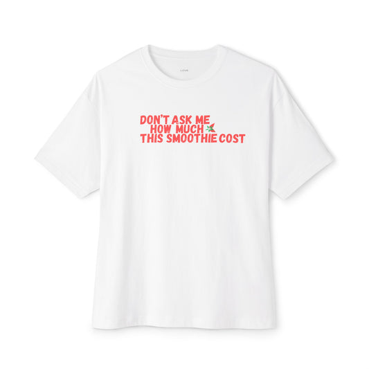 Don't Ask Me How Much This Smoothie Cost Unisex Oversized Boxy Tee